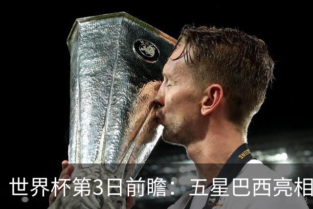 世界杯第3日前瞻：五星巴西亮相 亚足联球队面临“欧洲大考”